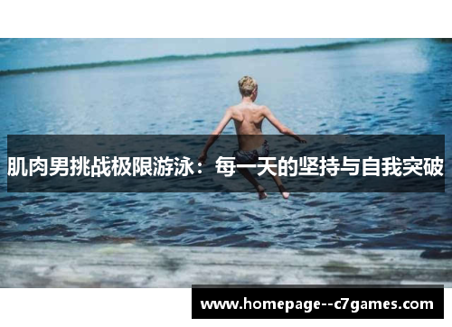肌肉男挑战极限游泳:每一天的坚持与自我突破 肌肉男挑战极限游泳:每一天的坚持与自我突破