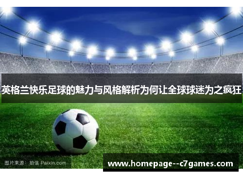 英格兰快乐足球的魅力与风格解析为何让全球球迷为之疯狂 英格兰快乐足球的魅力与风格解析为何让全球球迷为之疯狂