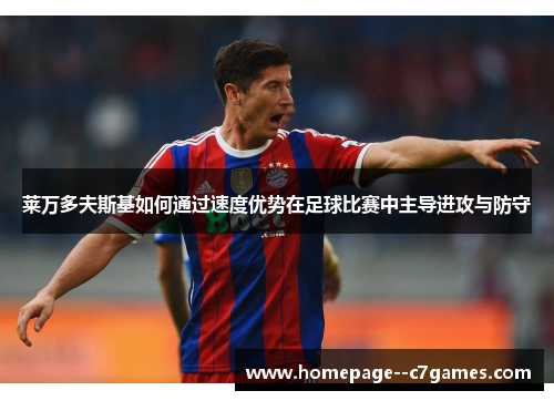 莱万多夫斯基如何通过速度优势在足球比赛中主导进攻与防守