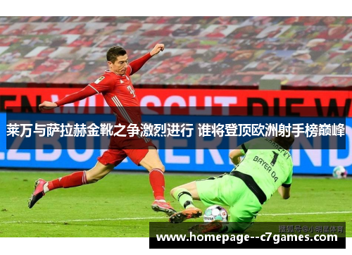 莱万与萨拉赫金靴之争激烈进行 谁将登顶欧洲射手榜巅峰