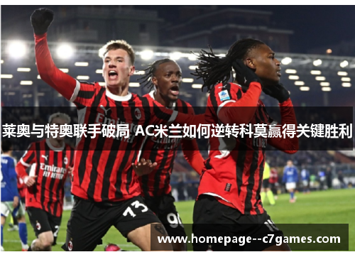 莱奥与特奥联手破局 AC米兰如何逆转科莫赢得关键胜利 莱奥与特奥联手破局 AC米兰如何逆转科莫赢得关键胜利