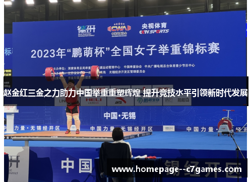 赵金红三金之力助力中国举重重塑辉煌 提升竞技水平引领新时代发展