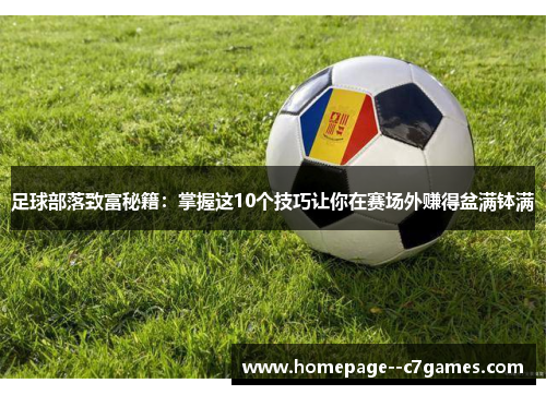 足球部落致富秘籍：掌握这10个技巧让你在赛场外赚得盆满钵满