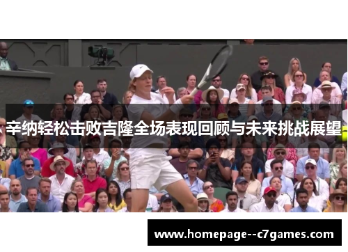 辛纳轻松击败吉隆全场表现回顾与未来挑战展望 辛纳轻松击败吉隆全场表现回顾与未来挑战展望