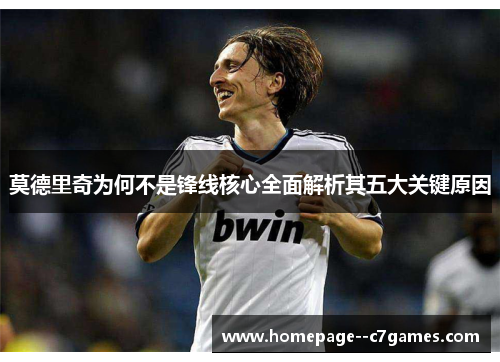 莫德里奇为何不是锋线核心全面解析其五大关键原因