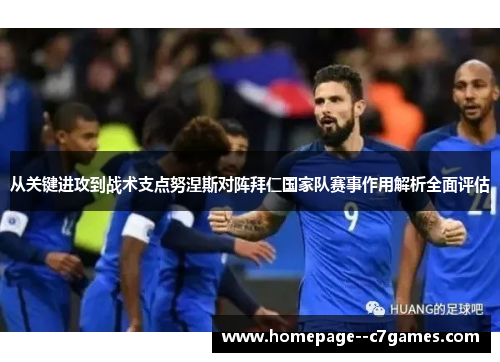 从关键进攻到战术支点努涅斯对阵拜仁国家队赛事作用解析全面评估