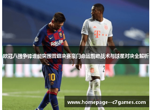 欧冠八强争锋谁能突围晋级决赛豪门命运前瞻战术与球星对决全解析