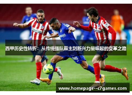 西甲历史性转折:从传统强队霸主到新兴力量崛起的变革之路 西甲历史性转折:从传统强队霸主到新兴力量崛起的变革之路