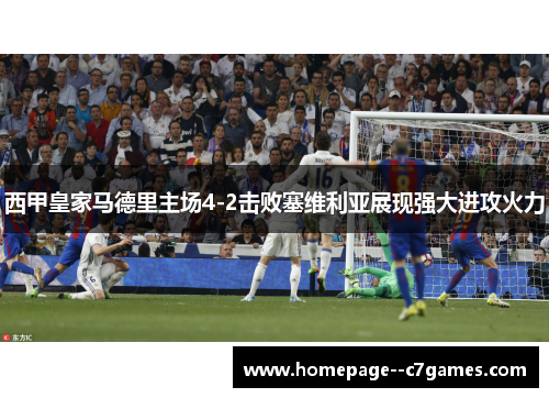 西甲皇家马德里主场4-2击败塞维利亚展现强大进攻火力