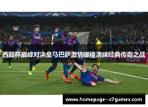 西超杯巅峰对决皇马巴萨激情碰撞演绎经典传奇之战