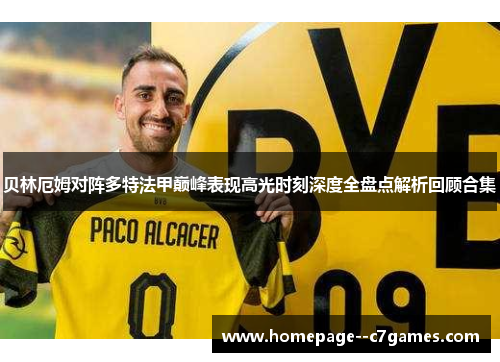 贝林厄姆对阵多特法甲巅峰表现高光时刻深度全盘点解析回顾合集 贝林厄姆对阵多特法甲巅峰表现高光时刻深度全盘点解析回顾合集