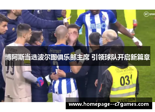 博阿斯当选波尔图俱乐部主席 引领球队开启新篇章 博阿斯当选波尔图俱乐部主席 引领球队开启新篇章