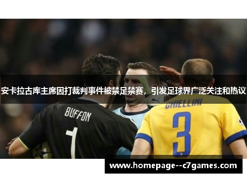 安卡拉古库主席因打裁判事件被禁足禁赛，引发足球界广泛关注和热议