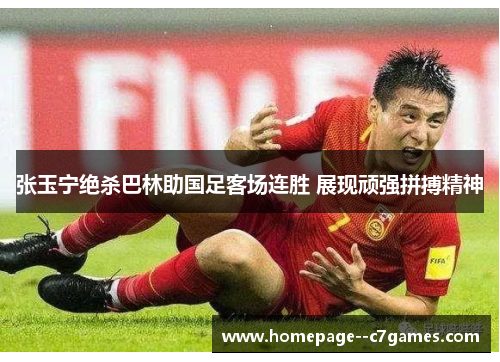 张玉宁绝杀巴林助国足客场连胜 展现顽强拼搏精神 张玉宁绝杀巴林助国足客场连胜 展现顽强拼搏精神