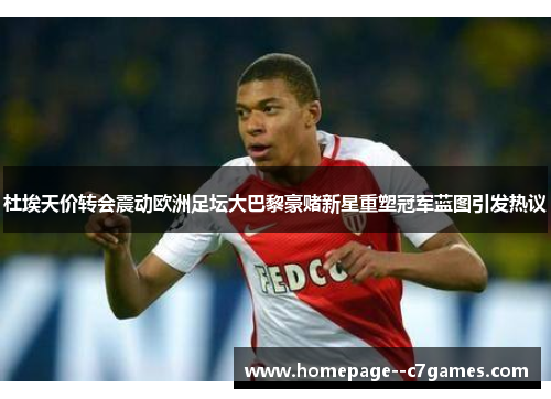 杜埃天价转会震动欧洲足坛大巴黎豪赌新星重塑冠军蓝图引发热议