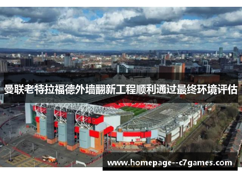 曼联老特拉福德外墙翻新工程顺利通过最终环境评估 曼联老特拉福德外墙翻新工程顺利通过最终环境评估