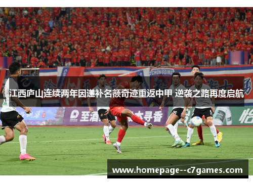 江西庐山连续两年因递补名额奇迹重返中甲 逆袭之路再度启航 江西庐山连续两年因递补名额奇迹重返中甲 逆袭之路再度启航