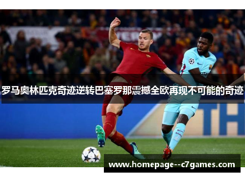 罗马奥林匹克奇迹逆转巴塞罗那震撼全欧再现不可能的奇迹 罗马奥林匹克奇迹逆转巴塞罗那震撼全欧再现不可能的奇迹