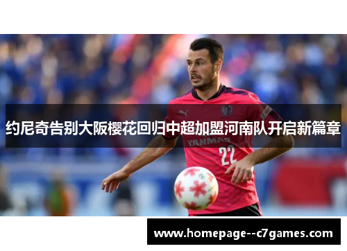 约尼奇告别大阪樱花回归中超加盟河南队开启新篇章 约尼奇告别大阪樱花回归中超加盟河南队开启新篇章