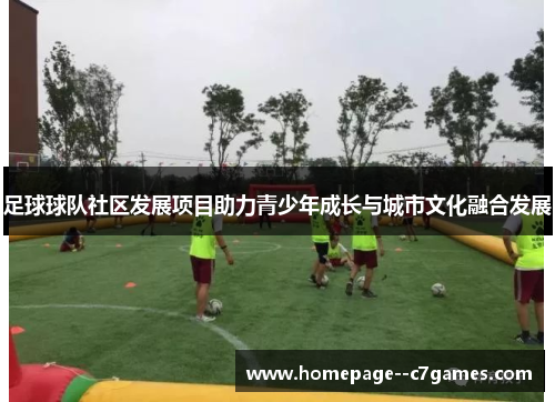 足球球队社区发展项目助力青少年成长与城市文化融合发展