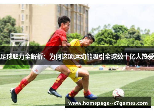 足球魅力全解析：为何这项运动能吸引全球数十亿人热爱