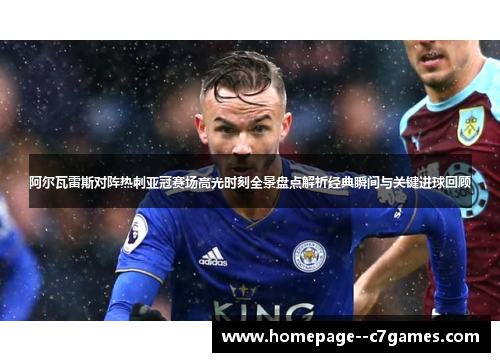 阿尔瓦雷斯对阵热刺亚冠赛场高光时刻全景盘点解析经典瞬间与关键进球回顾