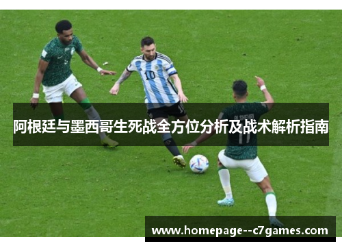 阿根廷与墨西哥生死战全方位分析及战术解析指南