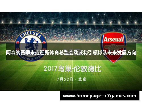 阿森纳赛季末或迎新体育总监变动或将引领球队未来发展方向