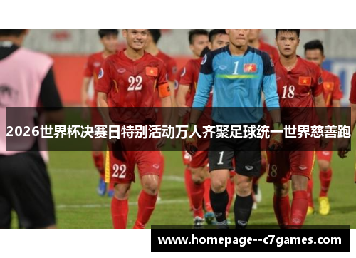 2026世界杯决赛日特别活动万人齐聚足球统一世界慈善跑 2026世界杯决赛日特别活动万人齐聚足球统一世界慈善跑
