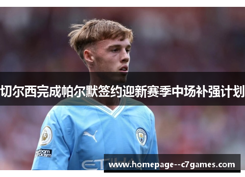 切尔西完成帕尔默签约迎新赛季中场补强计划 切尔西完成帕尔默签约迎新赛季中场补强计划
