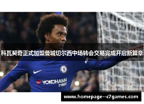 科瓦契奇正式加盟曼城切尔西中场转会交易完成开启新篇章