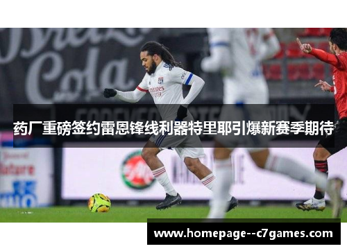 药厂重磅签约雷恩锋线利器特里耶引爆新赛季期待
