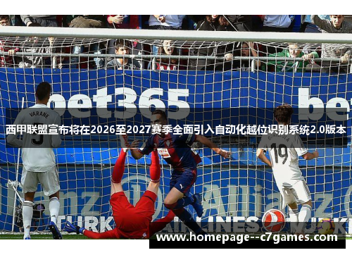 西甲联盟宣布将在2026至2027赛季全面引入自动化越位识别系统2.0版本