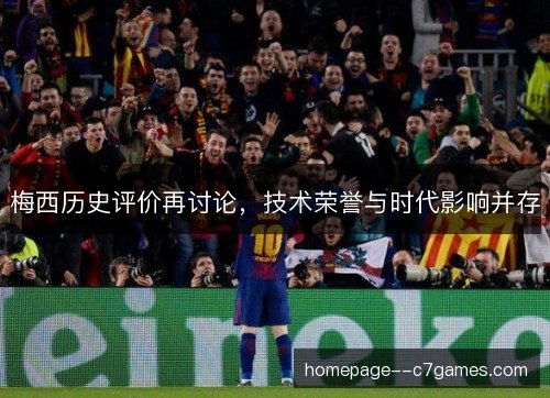 梅西历史评价再讨论，技术荣誉与时代影响并存