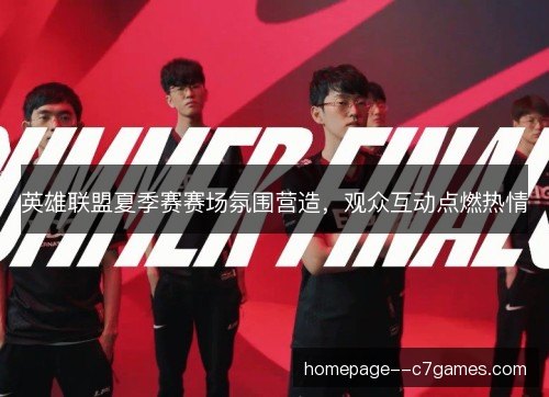 英雄联盟夏季赛赛场氛围营造，观众互动点燃热情